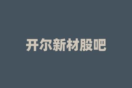开尔新材股市行情-开尔新材料股吧-第2张图片 开尔新材股市行情-开尔新材料股吧-第2张图片